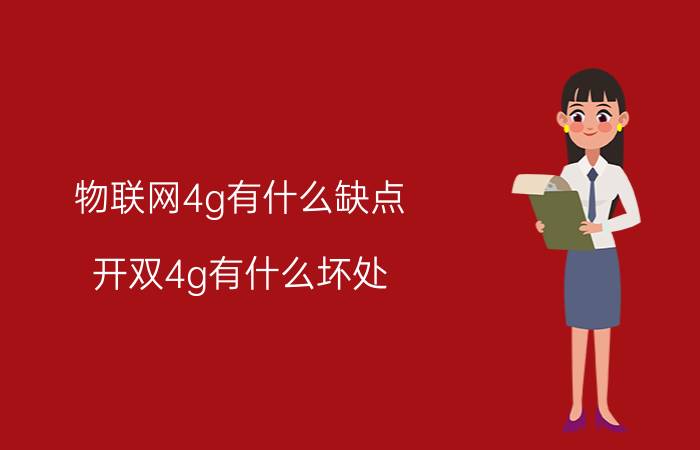 物联网4g有什么缺点 开双4g有什么坏处？